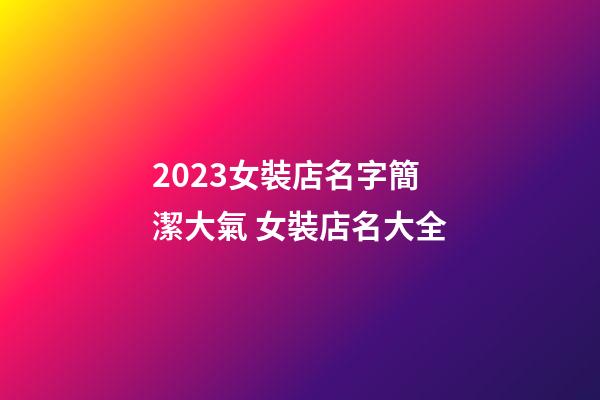 2023女裝店名字簡潔大氣 女裝店名大全